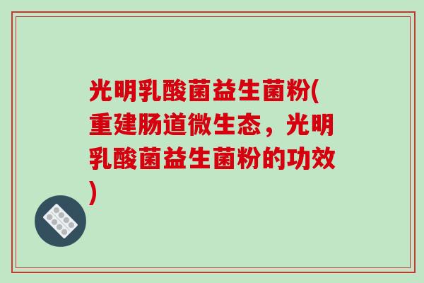光明乳酸菌益生菌粉(重建肠道微生态，光明乳酸菌益生菌粉的功效)