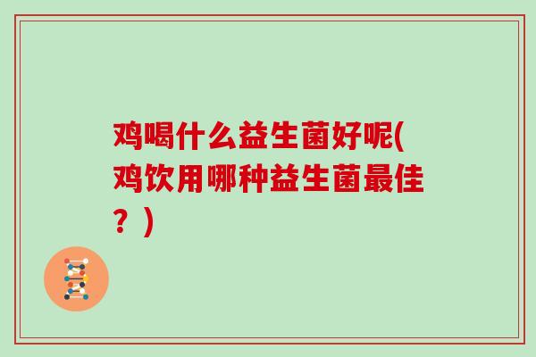 鸡喝什么益生菌好呢(鸡饮用哪种益生菌最佳？)