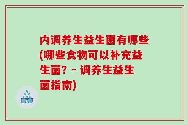 内调养生益生菌有哪些(哪些食物可以补充益生菌？- 调养生益生菌指南)
