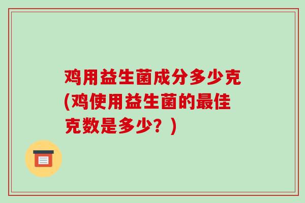 鸡用益生菌成分多少克(鸡使用益生菌的最佳克数是多少？)
