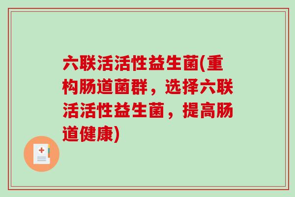 六联活活性益生菌(重构肠道菌群，选择六联活活性益生菌，提高肠道健康)