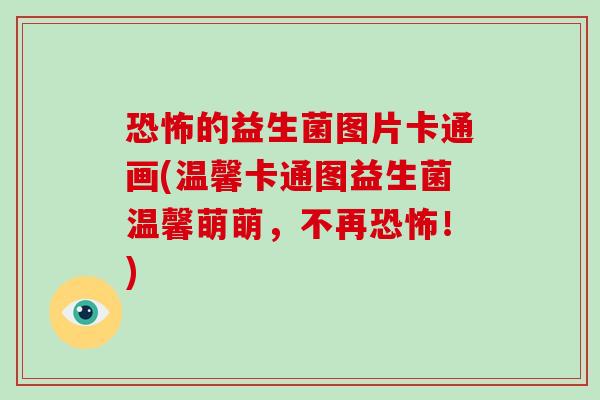 恐怖的益生菌图片卡通画(温馨卡通图益生菌温馨萌萌，不再恐怖！)