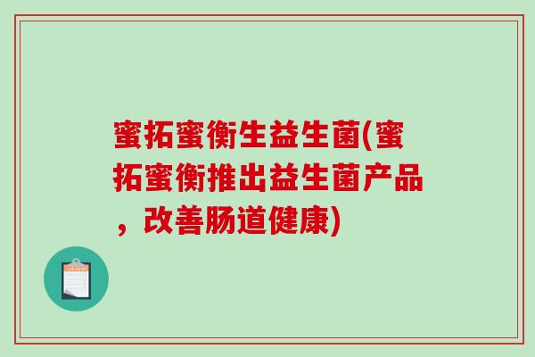 蜜拓蜜衡生益生菌(蜜拓蜜衡推出益生菌产品，改善肠道健康)