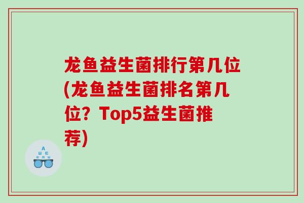 龙鱼益生菌排行第几位(龙鱼益生菌排名第几位？Top5益生菌推荐)