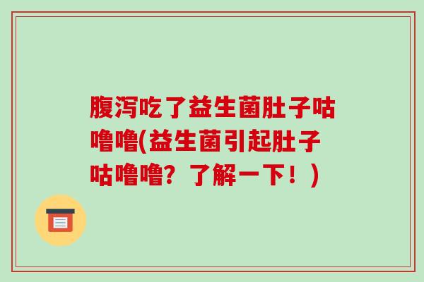腹泻吃了益生菌肚子咕噜噜(益生菌引起肚子咕噜噜？了解一下！)
