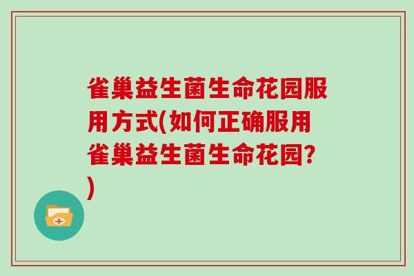 雀巢益生菌生命花园服用方式(如何正确服用雀巢益生菌生命花园？)