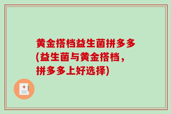 黄金搭档益生菌拼多多(益生菌与黄金搭档，拼多多上好选择)
