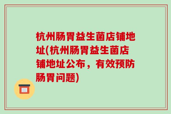 杭州肠胃益生菌店铺地址(杭州肠胃益生菌店铺地址公布，有效预防肠胃问题)