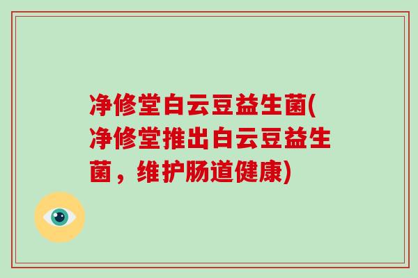 净修堂白云豆益生菌(净修堂推出白云豆益生菌，维护肠道健康)