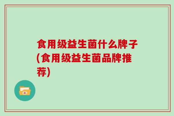 食用级益生菌什么牌子(食用级益生菌品牌推荐)