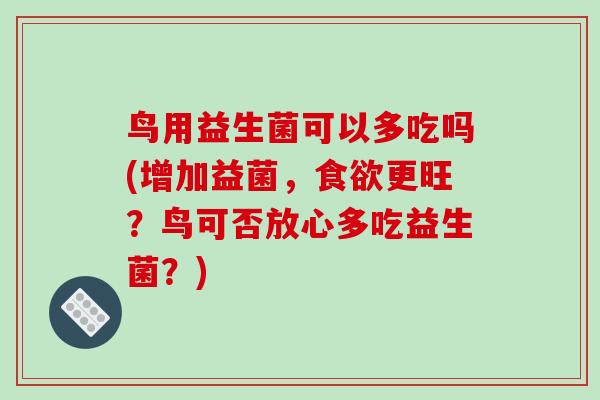 鸟用益生菌可以多吃吗(增加益菌，食欲更旺？鸟可否放心多吃益生菌？)