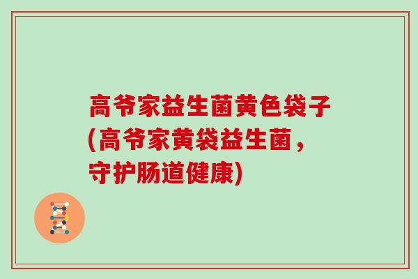 高爷家益生菌黄色袋子(高爷家黄袋益生菌，守护肠道健康)