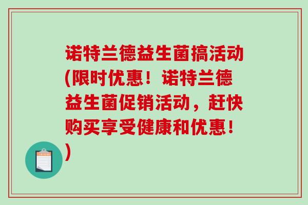 诺特兰德益生菌搞活动(限时优惠！诺特兰德益生菌促销活动，赶快购买享受健康和优惠！)