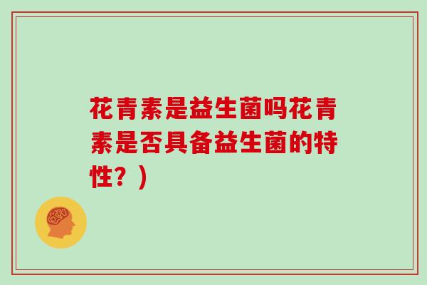 花青素是益生菌吗花青素是否具备益生菌的特性？)