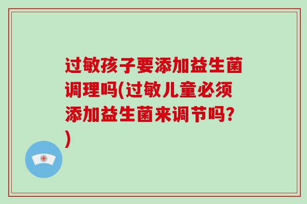 过敏孩子要添加益生菌调理吗(过敏儿童必须添加益生菌来调节吗？)