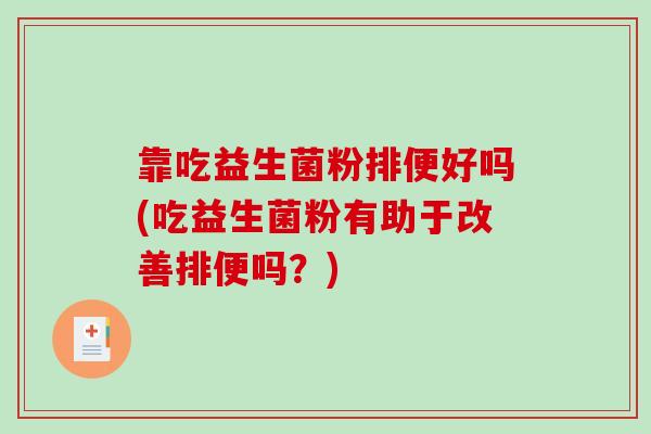 靠吃益生菌粉排便好吗(吃益生菌粉有助于改善排便吗？)