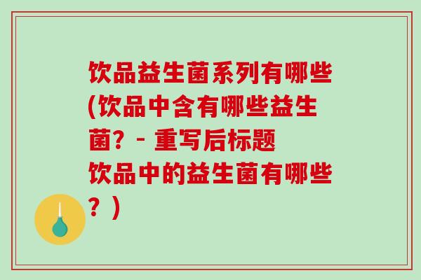 饮品益生菌系列有哪些(饮品中含有哪些益生菌？- 重写后标题 饮品中的益生菌有哪些？)