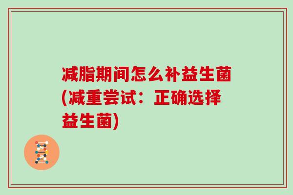 减脂期间怎么补益生菌(减重尝试：正确选择益生菌)