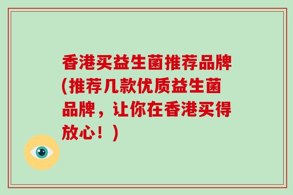 香港买益生菌推荐品牌(推荐几款优质益生菌品牌,让你在香港买得放心!) 香港买益生菌推荐品牌(推荐几款优质益生菌品牌,让你在香港买得放心!)