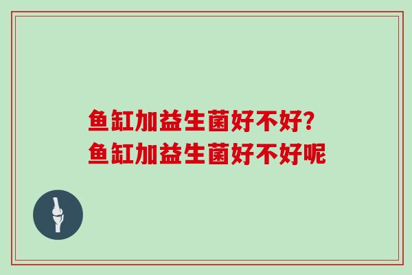 鱼缸加益生菌好不好？鱼缸加益生菌好不好呢