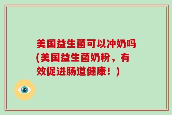 美国益生菌可以冲奶吗(美国益生菌奶粉，有效促进肠道健康！)