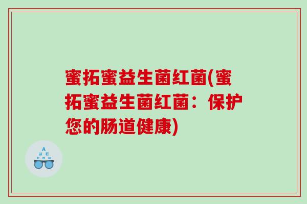 蜜拓蜜益生菌红菌(蜜拓蜜益生菌红菌：保护您的肠道健康)
