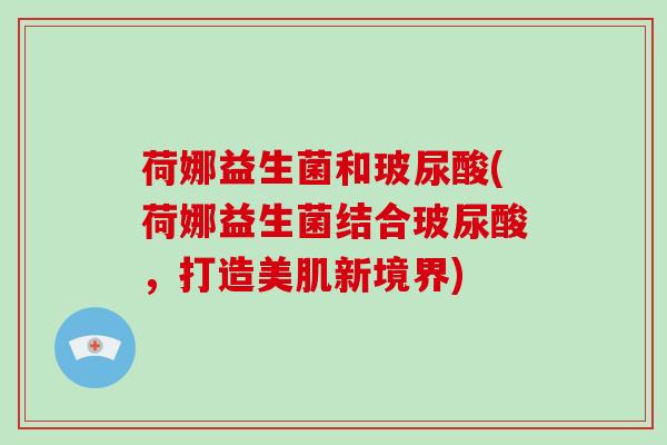 荷娜益生菌和玻尿酸(荷娜益生菌结合玻尿酸，打造美肌新境界)