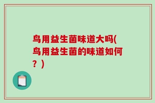 鸟用益生菌味道大吗(鸟用益生菌的味道如何？)