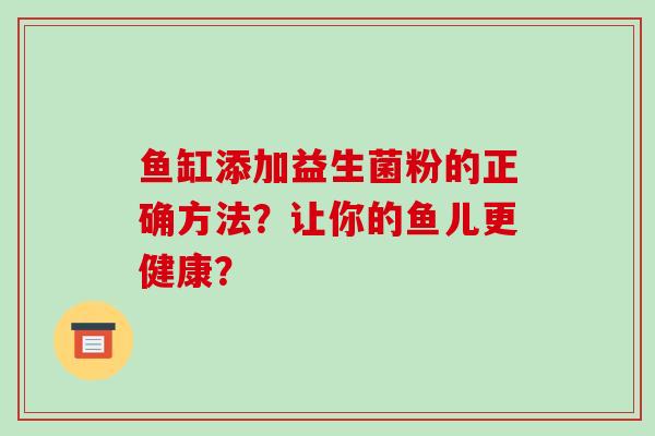 鱼缸添加益生菌粉的正确方法？让你的鱼儿更健康？
