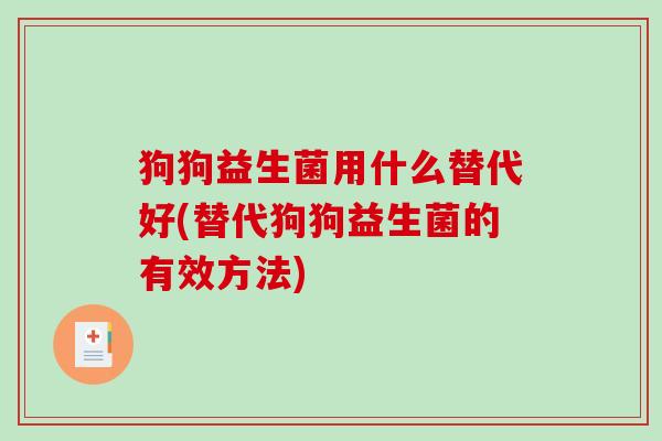 狗狗益生菌用什么替代好(替代狗狗益生菌的有效方法)