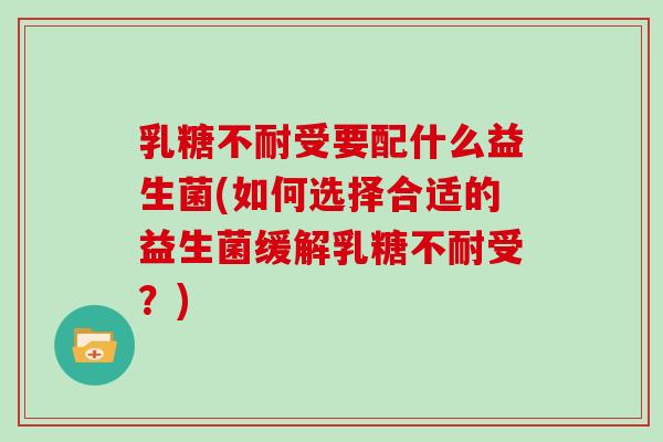 受要配什么益生菌(如何选择合适的益生菌缓解受？)