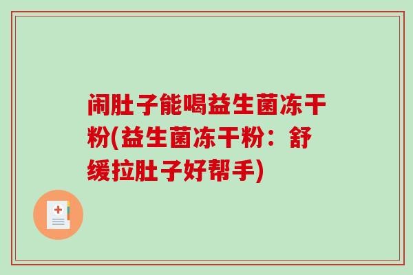 闹肚子能喝益生菌冻干粉(益生菌冻干粉：舒缓拉肚子好帮手)