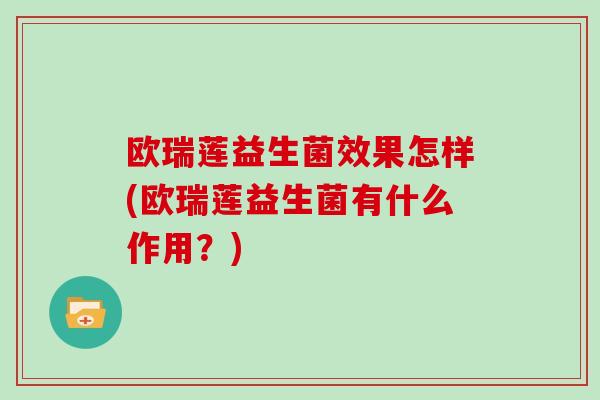 欧瑞莲益生菌效果怎样(欧瑞莲益生菌有什么作用？)
