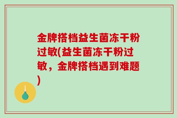 金牌搭档益生菌冻干粉过敏(益生菌冻干粉过敏，金牌搭档遇到难题)