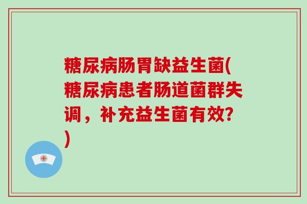 糖尿病肠胃缺益生菌(糖尿病患者肠道菌群失调，补充益生菌有效？)