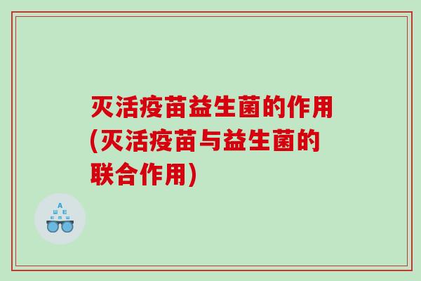 灭活疫苗益生菌的作用(灭活疫苗与益生菌的联合作用)