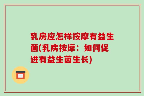 乳房应怎样按摩有益生菌(乳房按摩：如何促进有益生菌生长)