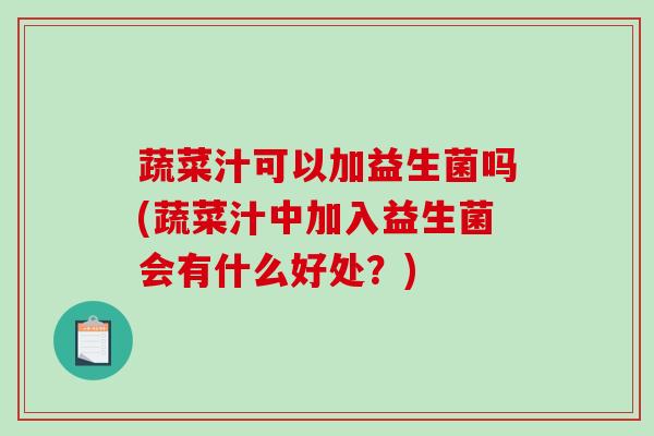 蔬菜汁可以加益生菌吗(蔬菜汁中加入益生菌会有什么好处？)