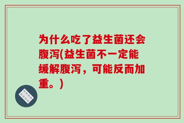 为什么吃了益生菌还会腹泻(益生菌不一定能缓解腹泻，可能反而加重。)