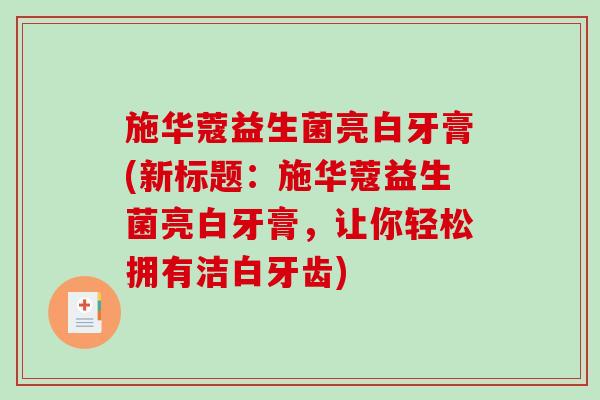 施华蔻益生菌亮白牙膏(新标题：施华蔻益生菌亮白牙膏，让你轻松拥有洁白牙齿)