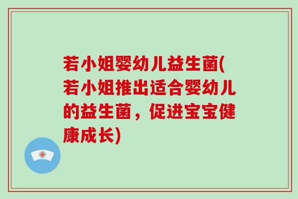 若小姐婴幼儿益生菌(若小姐推出适合婴幼儿的益生菌,促进宝宝健康成长) 若小姐婴幼儿益生菌(若小姐推出适合婴幼儿的益生菌,促进宝宝健康成长)