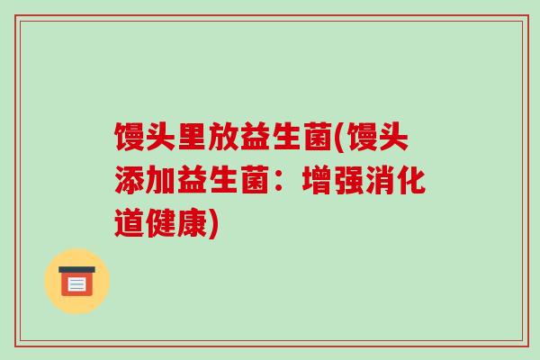 馒头里放益生菌(馒头添加益生菌：增强消化道健康)