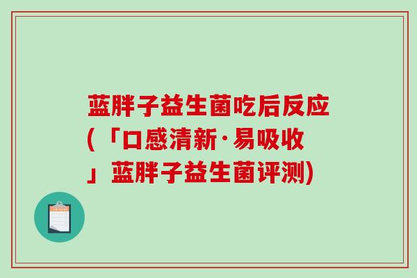 蓝胖子益生菌吃后反应(「口感清新·易吸收」蓝胖子益生菌评测)