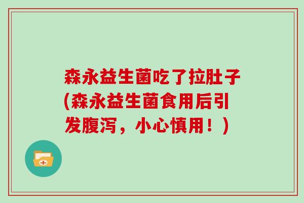 森永益生菌吃了拉肚子(森永益生菌食用后引发腹泻，小心慎用！)
