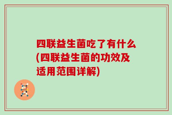 四联益生菌吃了有什么(四联益生菌的功效及适用范围详解)