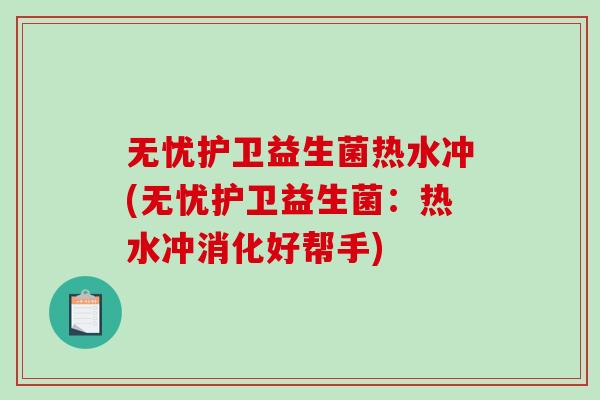 无忧护卫益生菌热水冲(无忧护卫益生菌：热水冲消化好帮手)