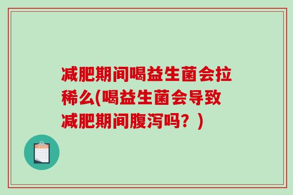 减肥期间喝益生菌会拉稀么(喝益生菌会导致减肥期间腹泻吗？)