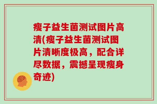 瘦子益生菌测试图片高清(瘦子益生菌测试图片清晰度极高，配合详尽数据，震撼呈现瘦身奇迹)