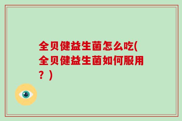 全贝健益生菌怎么吃(全贝健益生菌如何服用？)