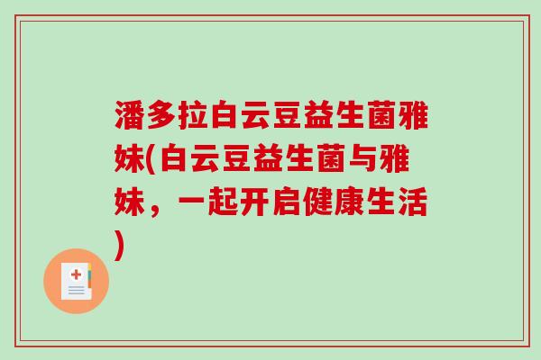 潘多拉白云豆益生菌雅妹(白云豆益生菌与雅妹，一起开启健康生活)